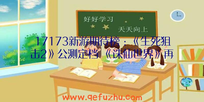 17173新游期待榜：《生死狙击2》公测定档